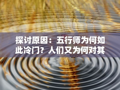 探讨原因：五行师为何如此冷门？人们又为何对其缺乏深入了解和广泛关注？