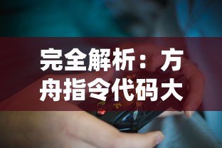 完全解析：方舟指令代码大全及其在游戏策略和玩家体验优化上的关键作用