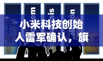 小米科技创始人雷军确认，旗下最新研发成果小米SU7进展顺利，标志着小米在高端科技市场的再次突破