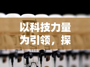 以科技力量为引领，探究横扫千军替代战法在现代战争中的崭新角色和实战应用