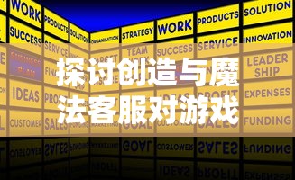 探讨创造与魔法客服对游戏体验的影响：一个以用户满意度和游戏留存率为维度的考察