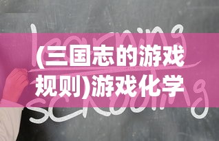 (三国志的游戏规则)游戏化学习：如何用三国志游戏帮助学生理解历史课程