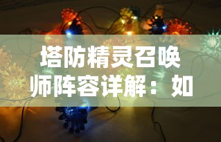 塔防精灵召唤师阵容详解：如何组建无敌阵容，从英雄选择到策略布局一网打尽
