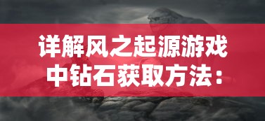 详解风之起源游戏中钻石获取方法：探索隐藏任务，挖掘钻石之源