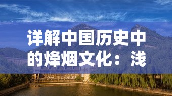 详解中国历史中的烽烟文化：浅析‘烽烟云起’的历史背景及其在现代的意义和应用