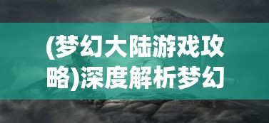 (梦幻大陆游戏攻略)深度解析梦幻大陆职业特性，推荐最适合新手的宝贵建议