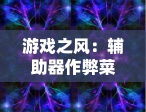 游戏之风：辅助器作弊菜单版破解心得，揭秘玩转'绯石之心'完美攻略秘籍
