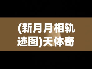 (新月月相轨迹图)天体奇观：科学家揭秘新月与交叉月相遇背后的奥秘与影响