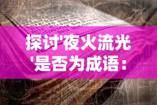 探讨'夜火流光'是否为成语：以文化历史角度看待网络新词的影响和挑战
