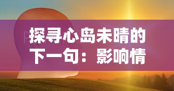 探寻心岛未晴的下一句：影响情感走向的语境、情感及表达方式的深度解析
