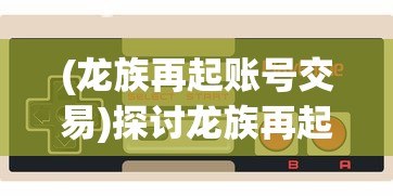 (龙族再起账号交易)探讨龙族再起：玩家如何通过游戏官方找回丢失的游戏账号
