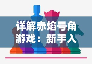 详解赤焰号角游戏：新手入门玩法，技巧策略解读及如何巧妙应对挑战