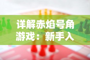 详解赤焰号角游戏：新手入门玩法，技巧策略解读及如何巧妙应对挑战