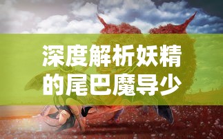 深度解析妖精的尾巴魔导少年手游新角色，揭秘他们的独特魔法能力