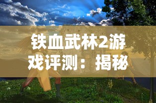 铁血武林2游戏评测：揭秘最强十大角色排名与他们的独特战斗技能