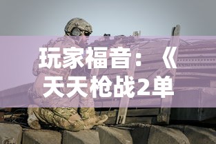 玩家福音：《天天枪战2单机版》来袭，详解其独特玩法与丰富战斗挑战