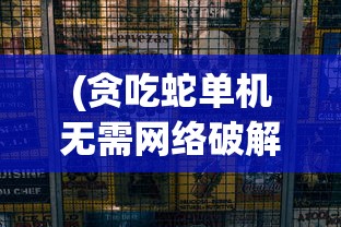 (贪吃蛇单机无需网络破解版)贪吃蛇无网络单机版：体验复古游戏魅力，告别网络延迟困扰