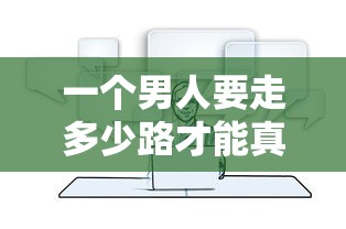 一个男人要走多少路才能真正成熟：探究现代人生路程中的成长理解与经历