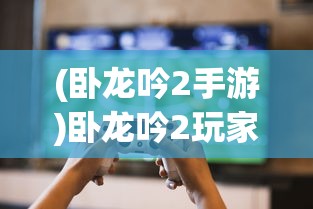 (卧龙吟2手游)卧龙吟2玩家数量现状探究：还有多少忠实玩家坚守游戏天地
