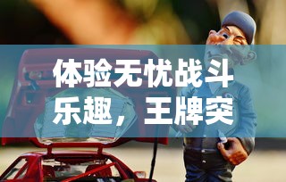 体验无忧战斗乐趣，王牌突击队全新更新免广告版本，玩家游戏体验再升级