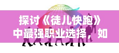探讨《徒儿快跑》中最强职业选择，如何有效提升游戏体验和胜率的全方位解析