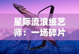 星际流浪纸艺师：一场碎片化未来世界中的探索与创新的艺术旅行
