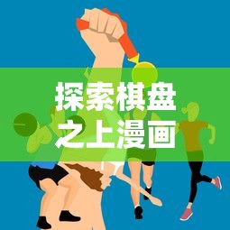 探索棋盘之上漫画在全球各地的称呼：揭秘差异与文化背后的故事