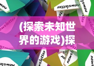(探索未知世界的游戏)探索未知大陆：岛屿建设类游戏中的策略与资源管理方法研究