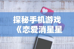 探秘手机游戏《恋爱消星星》：如何通过策略搭配和理性决策成功消除星星