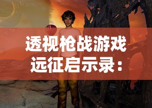 透视枪战游戏远征启示录：探讨其对于游戏策略和角色塑造的深度影响及创新性