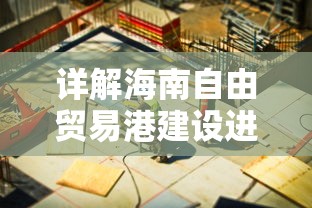 详解海南自由贸易港建设进程：以创新驱动发展为核心战略的宣传简报