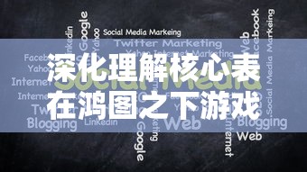 深化理解核心表在鸿图之下游戏策略中的关键角色：以优化战斗性能为要点的全面分析