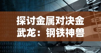 探讨金属对决金武龙：钢铁神兽的崛起与影响力在国际科技竞赛中的关键地位