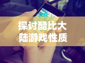 探讨酷比大陆游戏性质：是端游体验的新领域，还是手游的独特魅力?