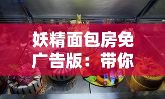 妖精面包房免广告版：带你走进神秘甜点王国，揭秘老板的魔法面包秘方
