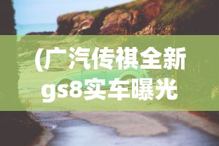 (广汽传祺全新gs8实车曝光)重磅！广汽传祺新GS8明天热烈上市，旗舰SUV带来全新驾驭体验