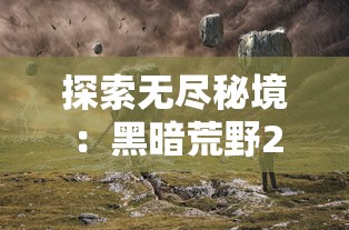 探索无尽秘境：黑暗荒野2MOD作弊菜单全解析，以实用技巧帮助玩家轻松应对生存挑战