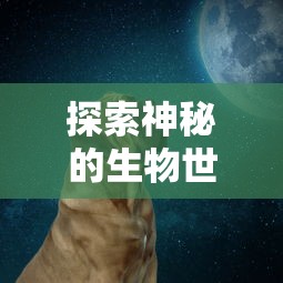 探索神秘的生物世界：揭示‘狗反子’究竟是什么动物及其在生态学中的重要作用