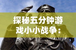 探秘五分钟游戏小小战争：短时刻内展现战略智慧的英雄角色详解
